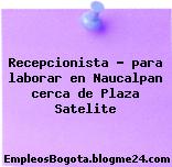 Recepcionista para laborar en Naucalpan cerca de Plaza Satelite
