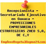 Recepcionista – Secretariado Ejecutivo en Oaxaca – PROYECCIONES EMPRESARIALES ESTRATEGICAS ZHEO S.A. DE C.V