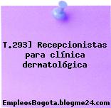 T.293] Recepcionistas para clínica dermatológica