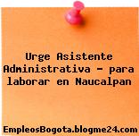 Urge Asistente Administrativa – para laborar en Naucalpan
