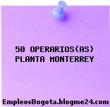50 OPERARIOS(AS) PLANTA MONTERREY