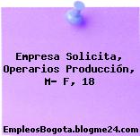 Empresa Solicita, Operarios Producción, M- F, 18