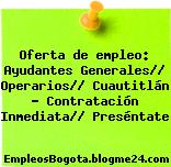 Oferta de empleo: Ayudantes Generales// Operarios// Cuautitlán – Contratación Inmediata// Preséntate