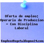 Oferta de empleo: Operario de Produccion – Con Disciplina Laboral