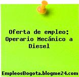 Oferta de empleo: Operario Mecánico a Diesel
