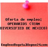 Oferta de empleo: OPERARIOS (TEAM DIVERSIFIED DE MEXICO)