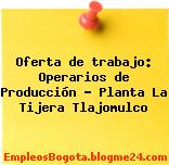Oferta de trabajo: Operarios de Producción – Planta La Tijera Tlajomulco