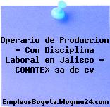 Operario de Produccion – Con Disciplina Laboral en Jalisco – CONATEX sa de cv