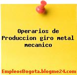 Operarios de Produccion giro metal mecanico