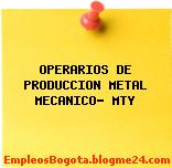 OPERARIOS DE PRODUCCION METAL MECANICO- MTY