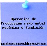 Operarios de Produccion ramo metal mecánica o fundición