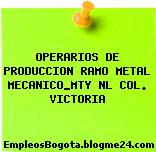 OPERARIOS DE PRODUCCION RAMO METAL MECANICO_MTY NL COL. VICTORIA