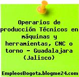 Operarios de producción Técnicos en máquinas y herramientas, CNC o torno – Guadalajara (Jalisco)