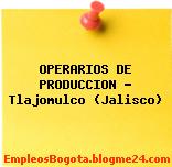OPERARIOS DE PRODUCCION – Tlajomulco (Jalisco)
