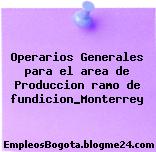 Operarios Generales para el area de Produccion ramo de fundicion_Monterrey