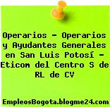 Operarios – Operarios y Ayudantes Generales en San Luis Potosí – Eticom del Centro S de RL de CV