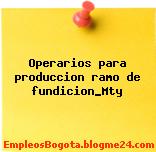 Operarios para produccion ramo de fundicion_Mty