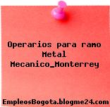 Operarios para ramo Metal Mecanico_Monterrey