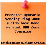 Promotor Operario Vending Play 4000 sueldo base Bono mensual 800 Zona Coacalco