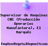 Supervisor de Maquinas CNC (Producción Operarios Manufactura), El Marqués