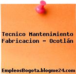 Tecnico Mantenimiento Fabricacion – Ocotlán