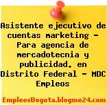 Asistente ejecutivo de cuentas marketing – Para agencia de mercadotecnia y publicidad. en Distrito Federal – MDC Empleos