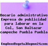 Becario administrativo Empresa de publicidad para laborar en la Col. San Baltazar campeche Puebla Puebla