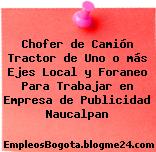 Chofer de Camión Tractor de Uno o más Ejes Local y Foraneo Para Trabajar en Empresa de Publicidad Naucalpan