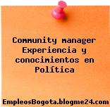 Community manager Experiencia y conocimientos en Política