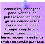 community managers para ventas de publicidad en apps guias comerciales cerca de su casa tiempo completo o medio tiempo o por horas ocomo freelance