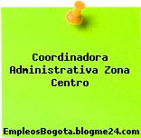 Coordinadora Administrativa Zona Centro
