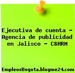 Ejecutiva de cuenta – Agencia de publicidad en Jalisco – C&HRM