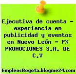 Ejecutiva de cuenta – experiencia en publicidad y eventos en Nuevo León – PX PROMOCIONES S.A. DE C.V