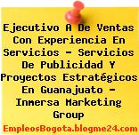 Ejecutivo A De Ventas Con Experiencia En Servicios – Servicios De Publicidad Y Proyectos Estratégicos En Guanajuato – Inmersa Marketing Group