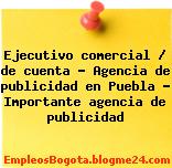 Ejecutivo comercial / de cuenta – Agencia de publicidad en Puebla – Importante agencia de publicidad