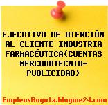 EJECUTIVO DE ATENCIÓN AL CLIENTE INDUSTRIA FARMACÉUTICA(CUENTAS MERCADOTECNIA- PUBLICIDAD)