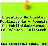 Ejecutivo De Cuentas Publicitario – Agencia De Publicidad/Marcas En Jalisco – Mishtech