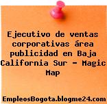 Ejecutivo de ventas corporativas área publicidad en Baja California Sur – Magic Map