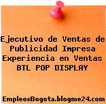 Ejecutivo de Ventas de Publicidad Impresa Experiencia en Ventas BTL POP DISPLAY
