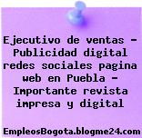Ejecutivo de ventas – Publicidad digital redes sociales pagina web en Puebla – Importante revista impresa y digital