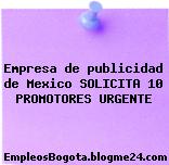 Empresa de publicidad de Mexico SOLICITA 10 PROMOTORES URGENTE