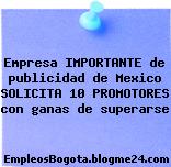 Empresa IMPORTANTE de publicidad de Mexico SOLICITA 10 PROMOTORES con ganas de superarse