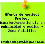 Oferta de empleo: Project Manajer/experiencia en publicidad y medios – Zona Atlalilco