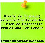 Oferta de trabajo: Mercadotecnia/Publicidad/ventas – Plan de Desarrollo Profesional en Cancún