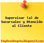 Supervisor (a) de Sucursales y Atención al Cliente
