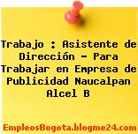 Trabajo : Asistente de Dirección – Para Trabajar en Empresa de Publicidad Naucalpan Alcel B