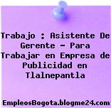 Trabajo : Asistente De Gerente – Para Trabajar en Empresa de Publicidad en Tlalnepantla