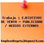 Trabajo : EJECUTIVOS DE VENTA – PUBLICIDAD / MEDIOS EXTERNOS