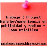 Trabajo : Project Manajer/experiencia en publicidad y medios – Zona Atlalilco