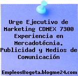Urge Ejecutivo de Marketing CDMEX 7300 Experiencia en Mercadotécnia. Publicidad y Medios de Comunicación
